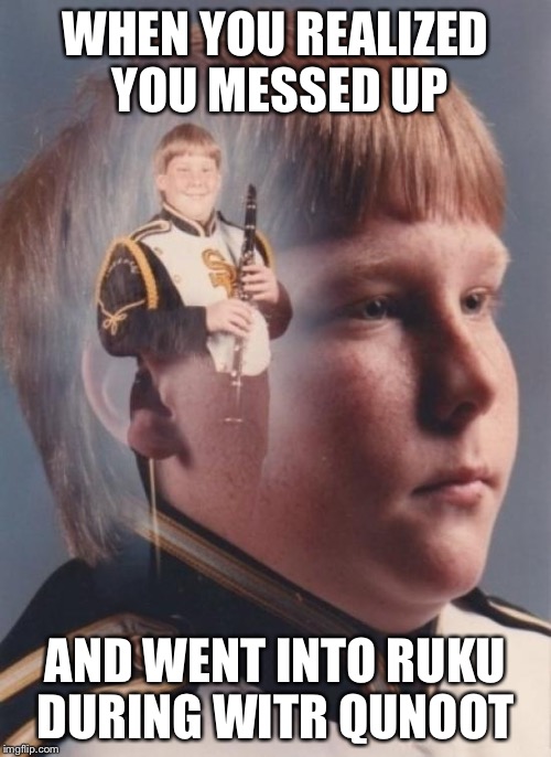 PTSD Clarinet Boy Meme | WHEN YOU REALIZED YOU MESSED UP; AND WENT INTO RUKU DURING WITR QUNOOT | image tagged in memes,ptsd clarinet boy | made w/ Imgflip meme maker