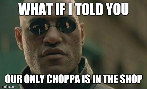 Matrix Morpheus Meme | WHAT IF I TOLD YOU OUR ONLY CHOPPA IS IN THE SHOP | image tagged in memes,matrix morpheus | made w/ Imgflip meme maker
