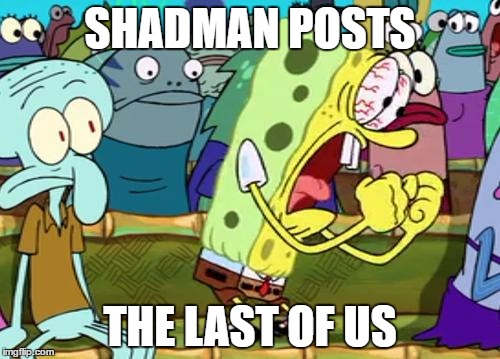 Spongebob Yes | SHADMAN POSTS; THE LAST OF US | image tagged in spongebob yes | made w/ Imgflip meme maker