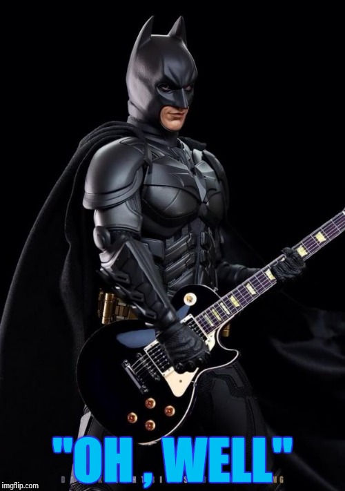 Batman Rocks! | "OH , WELL" | image tagged in batman rocks | made w/ Imgflip meme maker