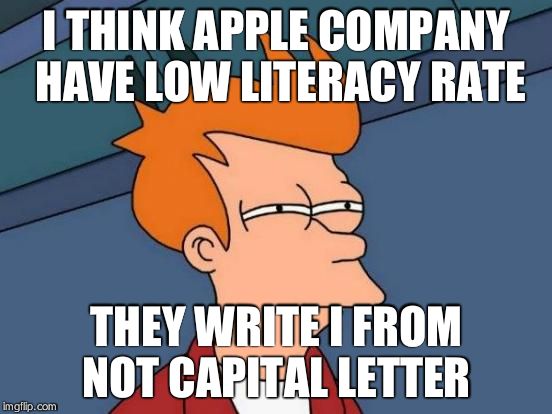 Futurama Fry | I THINK APPLE COMPANY HAVE LOW LITERACY RATE; THEY WRITE I FROM NOT CAPITAL LETTER | image tagged in memes,futurama fry | made w/ Imgflip meme maker