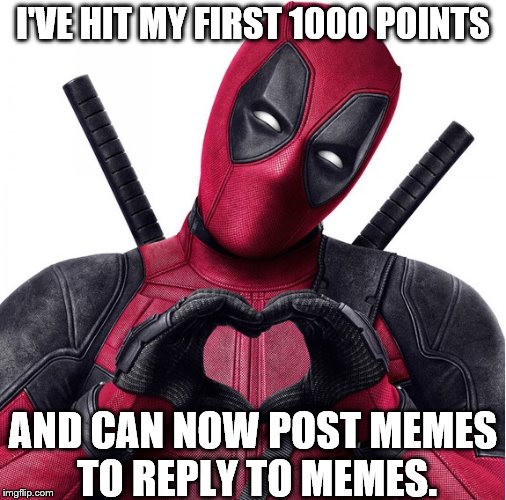 1000 points! | I'VE HIT MY FIRST 1000 POINTS; AND CAN NOW POST MEMES TO REPLY TO MEMES. | image tagged in deadpool heart,1000 points | made w/ Imgflip meme maker