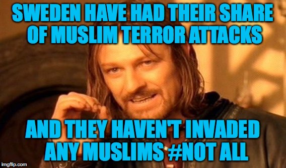 One Does Not Simply | SWEDEN HAVE HAD THEIR SHARE OF MUSLIM TERROR ATTACKS; AND THEY HAVEN'T INVADED  ANY MUSLIMS #NOT ALL | image tagged in memes,one does not simply | made w/ Imgflip meme maker