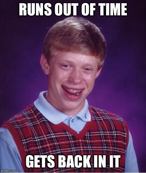 Good Luck Brian | RUNS OUT OF TIME; GETS BACK IN IT | image tagged in memes,bad luck brian | made w/ Imgflip meme maker