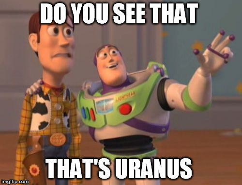 X, X Everywhere Meme | DO YOU SEE THAT; THAT'S URANUS | image tagged in memes,x x everywhere | made w/ Imgflip meme maker
