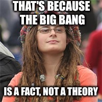 THAT'S BECAUSE THE BIG BANG IS A FACT, NOT A THEORY | made w/ Imgflip meme maker