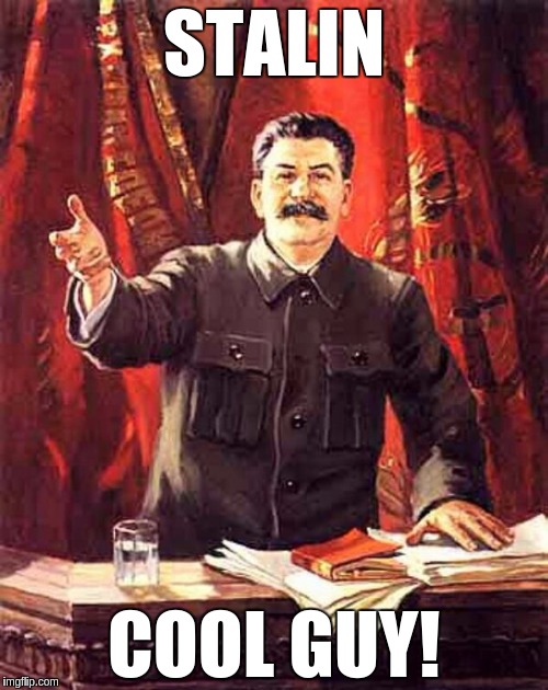 Stalin | STALIN; COOL GUY! | image tagged in stalin | made w/ Imgflip meme maker