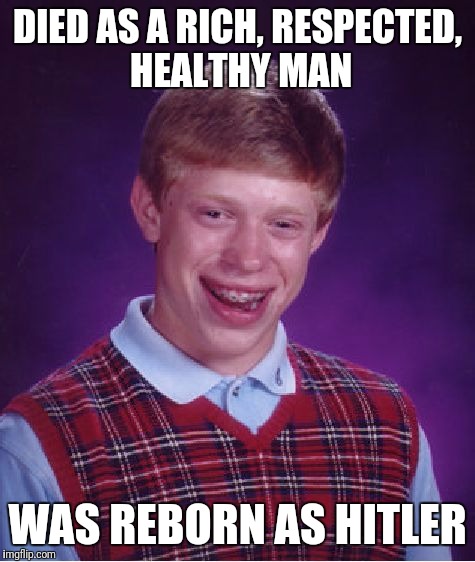 bad luck hitler | DIED AS A RICH, RESPECTED, HEALTHY MAN; WAS REBORN AS HITLER | image tagged in memes,bad luck brian | made w/ Imgflip meme maker