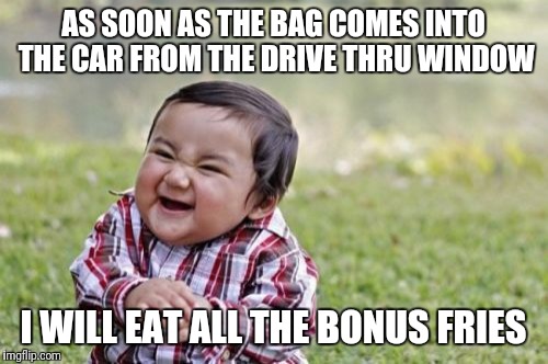 Evil Toddler | AS SOON AS THE BAG COMES INTO THE CAR FROM THE DRIVE THRU WINDOW; I WILL EAT ALL THE BONUS FRIES | image tagged in memes,evil toddler | made w/ Imgflip meme maker