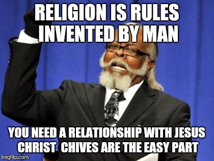 Too Damn High Meme | RELIGION IS RULES INVENTED BY MAN YOU NEED A RELATIONSHIP WITH JESUS CHRIST  CHIVES ARE THE EASY PART | image tagged in memes,too damn high | made w/ Imgflip meme maker