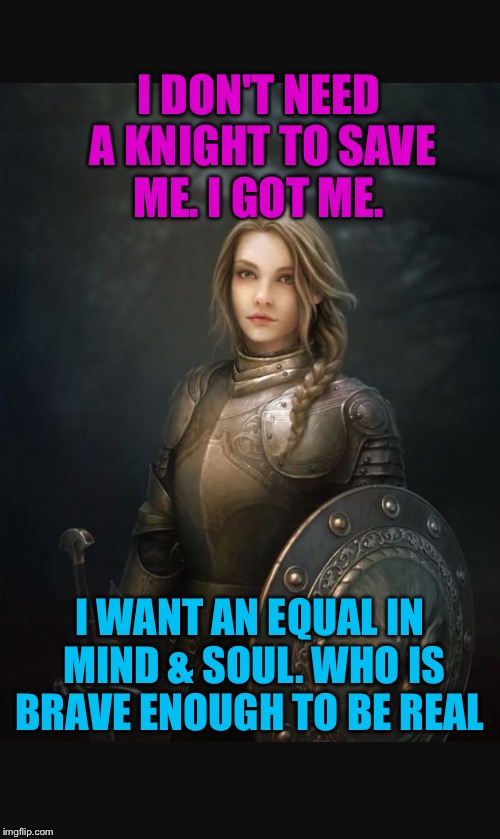i don't need you | I DON'T NEED A KNIGHT TO SAVE ME. I GOT ME. I WANT AN EQUAL IN MIND & SOUL. WHO IS BRAVE ENOUGH TO BE REAL | image tagged in supergirl,knight,knight in shining armor,i dont need it,i got this | made w/ Imgflip meme maker