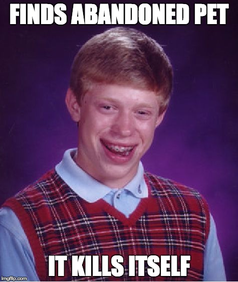 Bad Luck Brian Meme | FINDS ABANDONED PET; IT KILLS ITSELF | image tagged in memes,bad luck brian | made w/ Imgflip meme maker