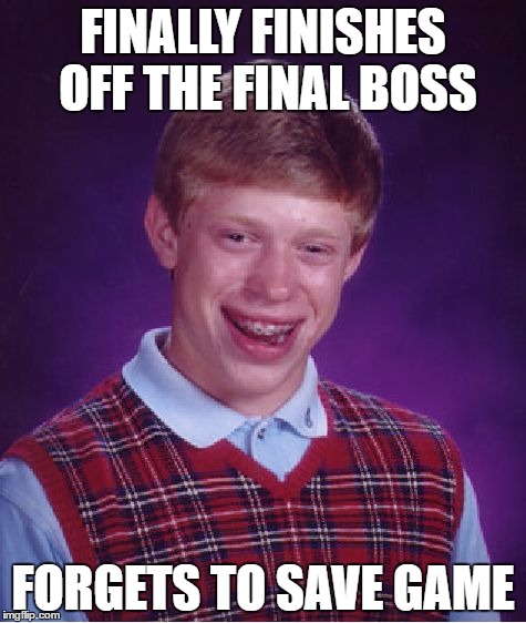 Bad Luck Brian vs. Games | FINALLY FINISHES OFF THE FINAL BOSS; FORGETS TO SAVE GAME | image tagged in memes,bad luck brian | made w/ Imgflip meme maker
