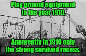 These kids grew up to be the adults who told their kids about walking 50 miles to school in 12 feet of snow.  | Play ground equipment in the year 1910. Apparently in 1910 only the strong survived recess. | image tagged in funny,recess,school,survival | made w/ Imgflip meme maker