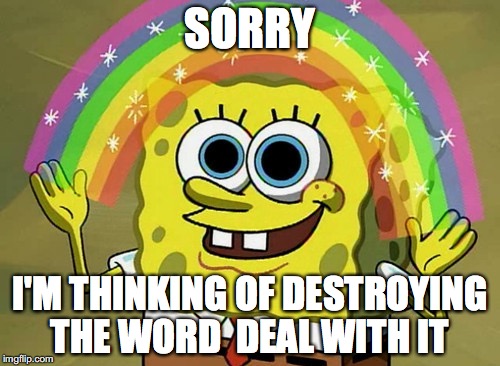Imagination Spongebob Meme | SORRY; I'M THINKING OF DESTROYING THE WORD 
DEAL WITH IT | image tagged in memes,imagination spongebob | made w/ Imgflip meme maker