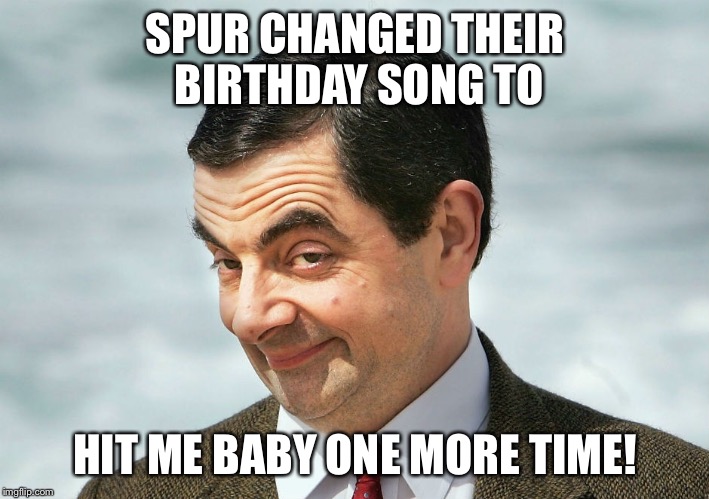 Spur's troubles | SPUR CHANGED THEIR BIRTHDAY SONG TO; HIT ME BABY ONE MORE TIME! | image tagged in spurs,funny,joke,britney spears,funny memes,funny joke | made w/ Imgflip meme maker