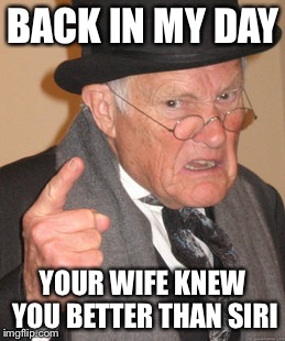 Back In My Day | BACK IN MY DAY; YOUR WIFE KNEW YOU BETTER THAN SIRI | image tagged in memes,back in my day | made w/ Imgflip meme maker