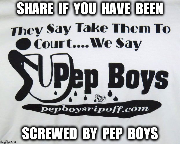 SHARE  IF  YOU  HAVE  BEEN; SCREWED  BY  PEP  BOYS | image tagged in pep boys | made w/ Imgflip meme maker