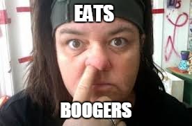 rosie o | EATS; BOOGERS | image tagged in rosie o | made w/ Imgflip meme maker