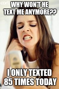 Angry girl with phone | WHY WON'T HE TEXT ME ANYMORE?? I ONLY TEXTED 85 TIMES TODAY | image tagged in angry girl with phone | made w/ Imgflip meme maker