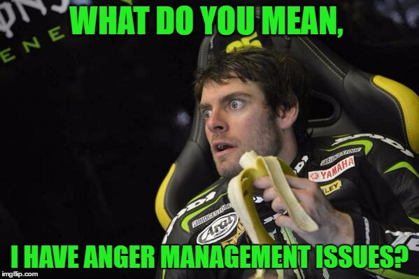 WHAT DO YOU MEAN, I HAVE ANGER MANAGEMENT ISSUES? | made w/ Imgflip meme maker