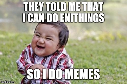 Evil Toddler Meme | THEY TOLD ME THAT I CAN DO ENITHINGS; SO I DO MEMES | image tagged in memes,evil toddler | made w/ Imgflip meme maker