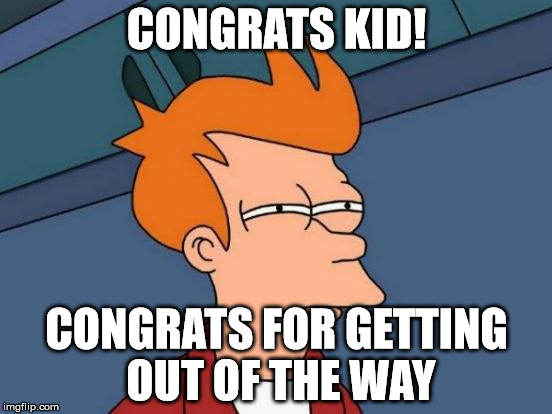 Futurama Fry Meme | CONGRATS KID! CONGRATS FOR GETTING OUT OF THE WAY | image tagged in memes,futurama fry | made w/ Imgflip meme maker