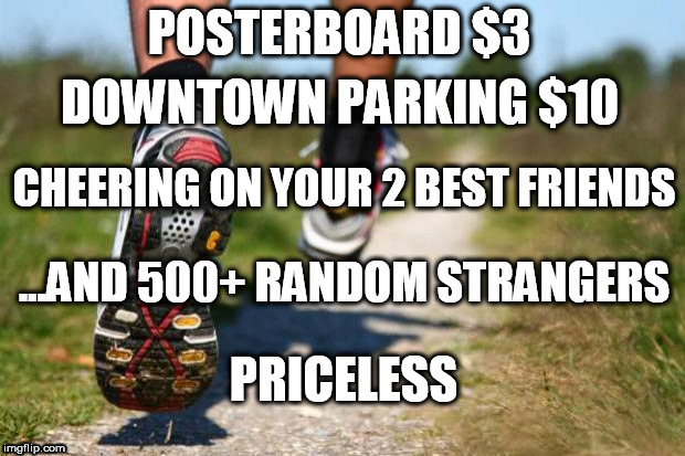 running shoes | POSTERBOARD $3; DOWNTOWN PARKING $10; CHEERING ON YOUR 2 BEST FRIENDS; ...AND 500+ RANDOM STRANGERS; PRICELESS | image tagged in running shoes | made w/ Imgflip meme maker