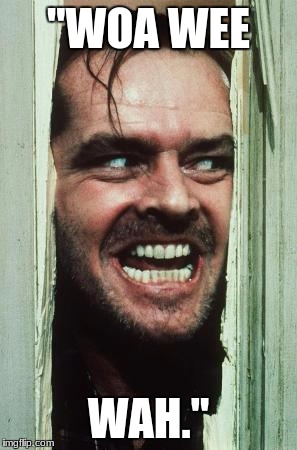 Here's Johnny | "WOA WEE; WAH." | image tagged in memes,heres johnny | made w/ Imgflip meme maker