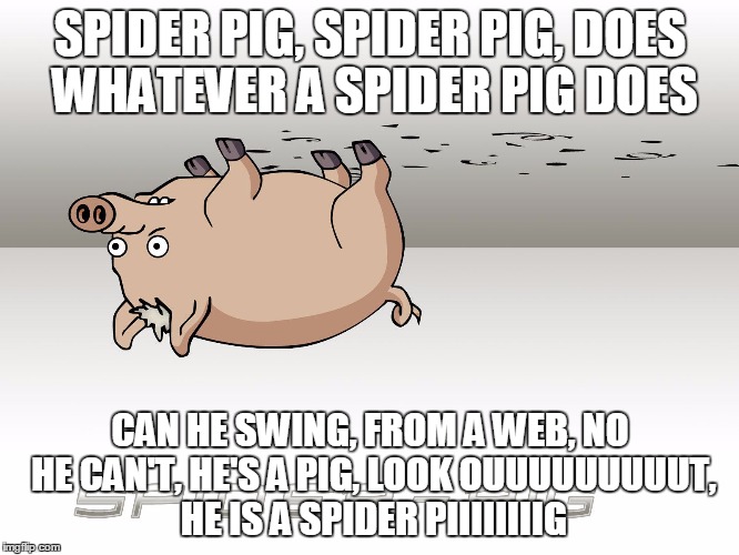 SPIDER PIG, SPIDER PIG, DOES WHATEVER A SPIDER PIG DOES; CAN HE SWING, FROM A WEB, NO HE CAN'T, HE'S A PIG, LOOK OUUUUUUUUUT, HE IS A SPIDER PIIIIIIIIG | image tagged in spiderpig | made w/ Imgflip meme maker