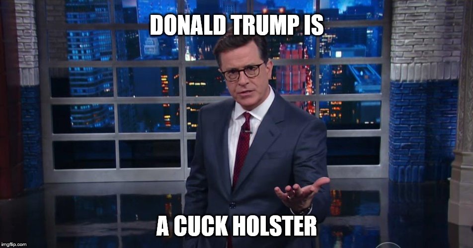 Stephen Colbert | DONALD TRUMP IS; A CUCK HOLSTER | image tagged in donald trump | made w/ Imgflip meme maker