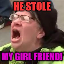 HE STOLE MY GIRL FRIEND! | made w/ Imgflip meme maker