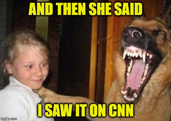 But but but... I saw it on CNN! | AND THEN SHE SAID; I SAW IT ON CNN | image tagged in cnn,dog | made w/ Imgflip meme maker