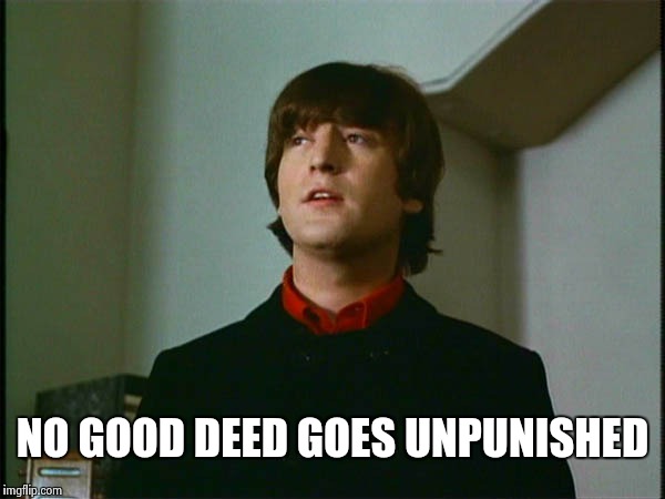 John Lennon | NO GOOD DEED GOES UNPUNISHED | image tagged in john lennon | made w/ Imgflip meme maker