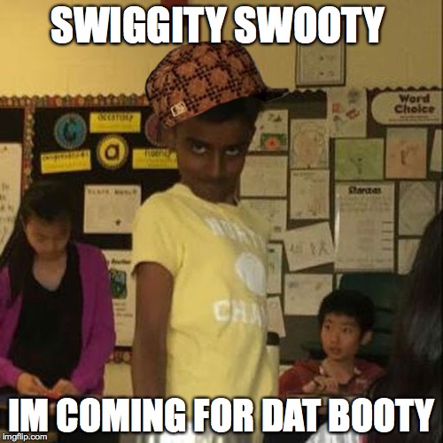 SWIGGITY SWOOTY; IM COMING FOR DAT BOOTY | image tagged in lol so funny | made w/ Imgflip meme maker