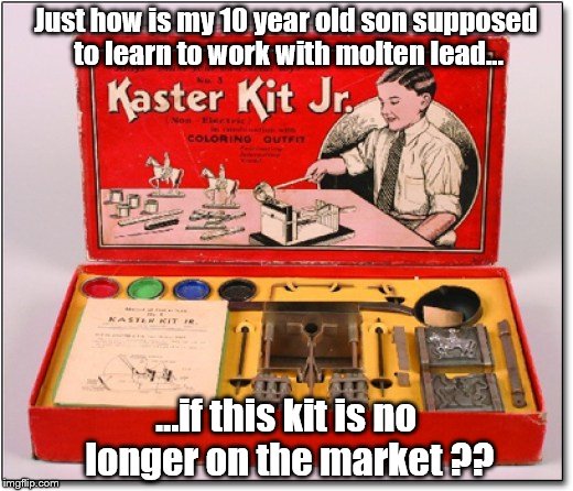 The child may BURN himself? Really? | Just how is my 10 year old son supposed to learn to work with molten lead... ...if this kit is no longer on the market ?? | image tagged in retro toys | made w/ Imgflip meme maker