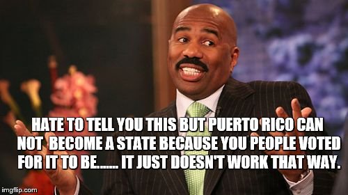 doesn't work that way......... | HATE TO TELL YOU THIS BUT PUERTO RICO CAN NOT  BECOME A STATE BECAUSE YOU PEOPLE VOTED FOR IT TO BE....... IT JUST DOESN'T WORK THAT WAY. | image tagged in memes,steve harvey | made w/ Imgflip meme maker