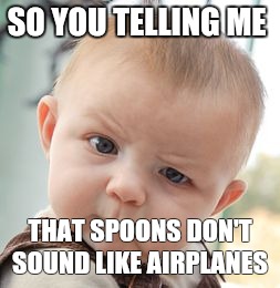 Skeptical Baby Meme | SO YOU TELLING ME; THAT SPOONS DON'T SOUND LIKE AIRPLANES | image tagged in memes,skeptical baby | made w/ Imgflip meme maker