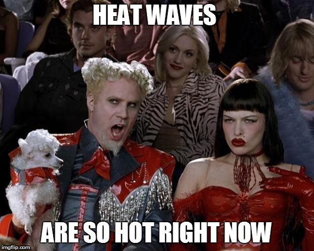 Mugatu So Hot Right Now | HEAT WAVES; ARE SO HOT RIGHT NOW | image tagged in memes,mugatu so hot right now | made w/ Imgflip meme maker