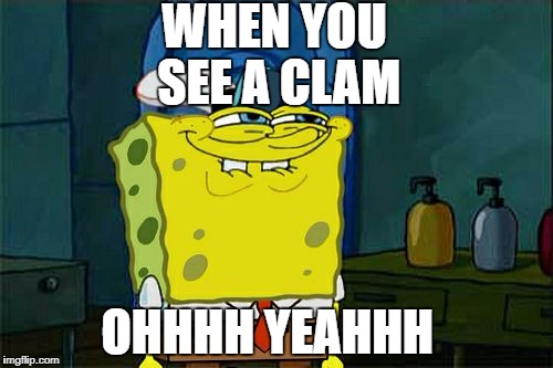 Don't You Squidward Meme | WHEN YOU SEE A CLAM; OHHHH YEAHHH | image tagged in memes,dont you squidward | made w/ Imgflip meme maker