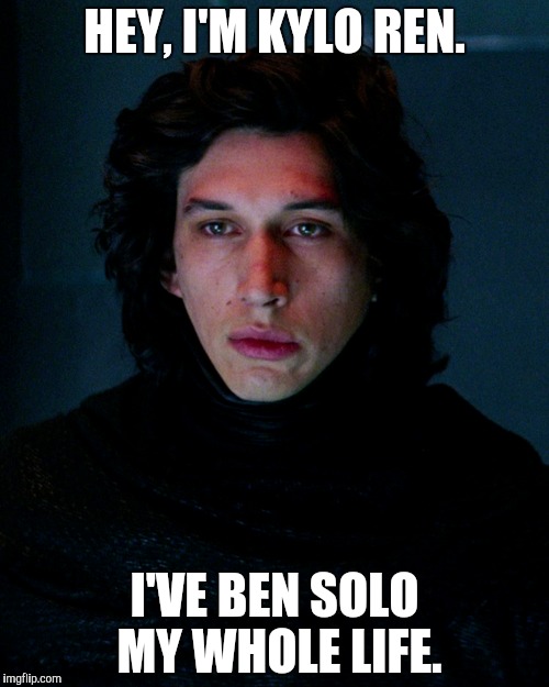 HEY, I'M KYLO REN. I'VE BEN SOLO MY WHOLE LIFE. | made w/ Imgflip meme maker