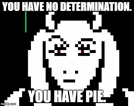 Undertale - Toriel | YOU HAVE NO DETERMINATION. YOU HAVE PIE. | image tagged in undertale - toriel | made w/ Imgflip meme maker