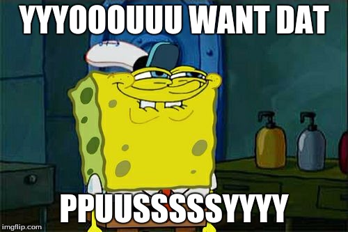 Don't You Squidward Meme | YYYOOOUUU WANT DAT; PPUUSSSSSYYYY | image tagged in memes,dont you squidward | made w/ Imgflip meme maker
