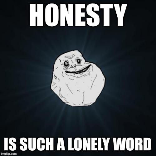 Forever Alone Guy - the BJ experience | HONESTY; IS SUCH A LONELY WORD | image tagged in memes,forever alone,honesty | made w/ Imgflip meme maker