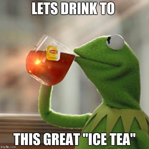 But That's None Of My Business | LETS DRINK TO; THIS GREAT "ICE TEA" | image tagged in memes,but thats none of my business,kermit the frog | made w/ Imgflip meme maker