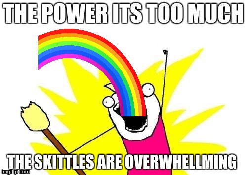 X All The Y | THE POWER ITS TOO MUCH; THE SKITTLES ARE OVERWHELLMING | image tagged in memes,x all the y | made w/ Imgflip meme maker