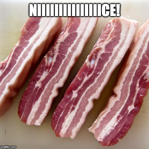 Very | NIIIIIIIIIIIIIIICE! | image tagged in raw bacon,nice,niiiiiice,iwanttobebacon,iwanttobebaconcom | made w/ Imgflip meme maker