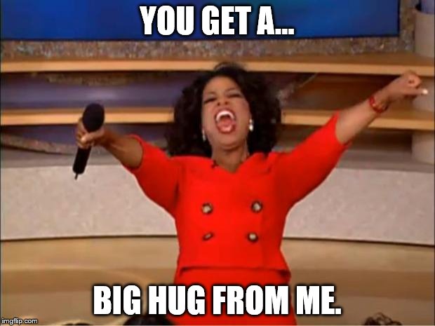 Oprah You Get A Meme | YOU GET A... BIG HUG FROM ME. | image tagged in memes,oprah you get a | made w/ Imgflip meme maker