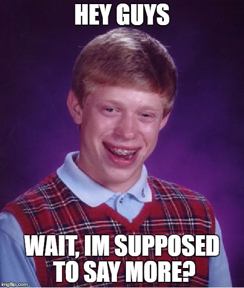 Bad Luck Brian | HEY GUYS; WAIT, IM SUPPOSED TO SAY MORE? | image tagged in memes,bad luck brian | made w/ Imgflip meme maker