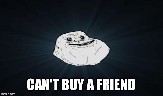 CAN'T BUY A FRIEND | made w/ Imgflip meme maker
